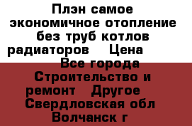 Плэн самое экономичное отопление без труб котлов радиаторов  › Цена ­ 1 150 - Все города Строительство и ремонт » Другое   . Свердловская обл.,Волчанск г.